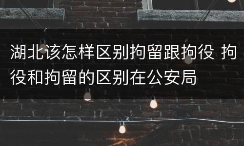 湖北该怎样区别拘留跟拘役 拘役和拘留的区别在公安局