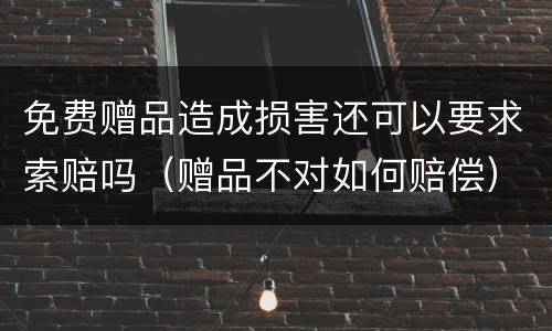 免费赠品造成损害还可以要求索赔吗（赠品不对如何赔偿）