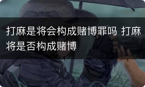 打麻是将会构成赌博罪吗 打麻将是否构成赌博