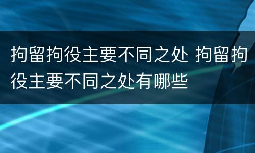 拘留拘役主要不同之处 拘留拘役主要不同之处有哪些