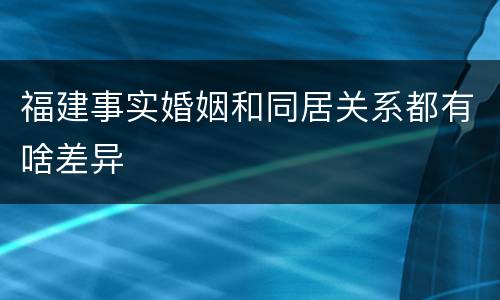 福建事实婚姻和同居关系都有啥差异