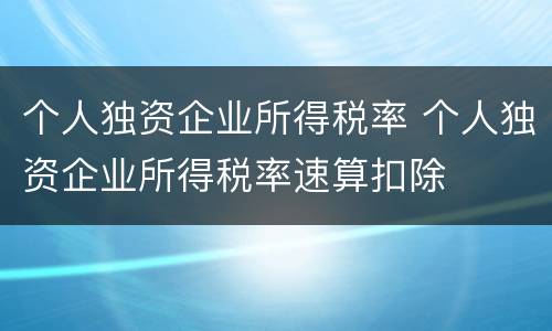 个人独资企业所得税率 个人独资企业所得税率速算扣除
