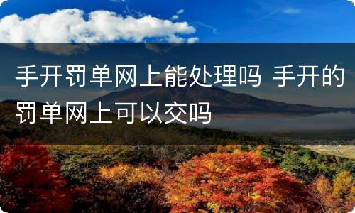 手开罚单网上能处理吗 手开的罚单网上可以交吗