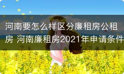 河南要怎么样区分廉租房公租房 河南廉租房2021年申请条件