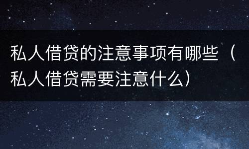 私人借贷的注意事项有哪些（私人借贷需要注意什么）