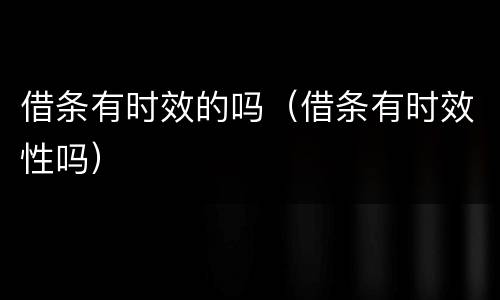 借条有时效的吗（借条有时效性吗）