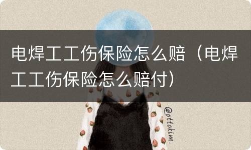 电焊工工伤保险怎么赔（电焊工工伤保险怎么赔付）