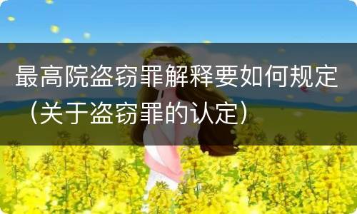 最高院盗窃罪解释要如何规定（关于盗窃罪的认定）
