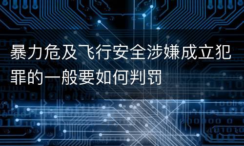 暴力危及飞行安全涉嫌成立犯罪的一般要如何判罚