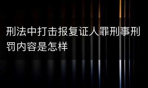 刑法中打击报复证人罪刑事刑罚内容是怎样