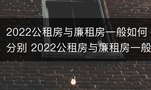2022公租房与廉租房一般如何分别 2022公租房与廉租房一般如何分别入住