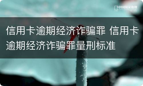 信用卡逾期经济诈骗罪 信用卡逾期经济诈骗罪量刑标准
