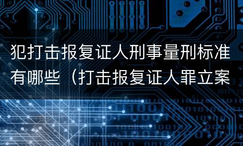 犯打击报复证人刑事量刑标准有哪些（打击报复证人罪立案标准）