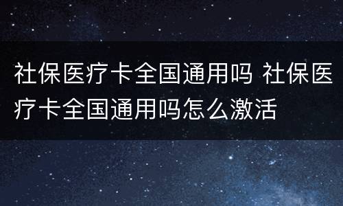 社保医疗卡全国通用吗 社保医疗卡全国通用吗怎么激活