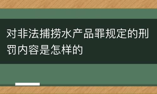 对非法捕捞水产品罪规定的刑罚内容是怎样的