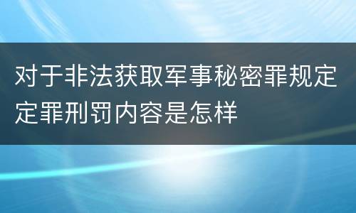 对于非法获取军事秘密罪规定定罪刑罚内容是怎样