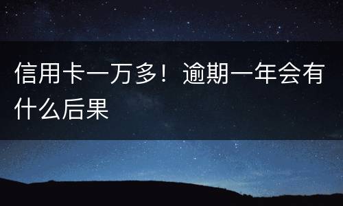 信用卡一万多！逾期一年会有什么后果