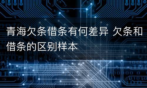 青海欠条借条有何差异 欠条和借条的区别样本
