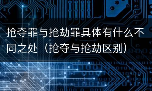 抢夺罪与抢劫罪具体有什么不同之处（抢夺与抢劫区别）
