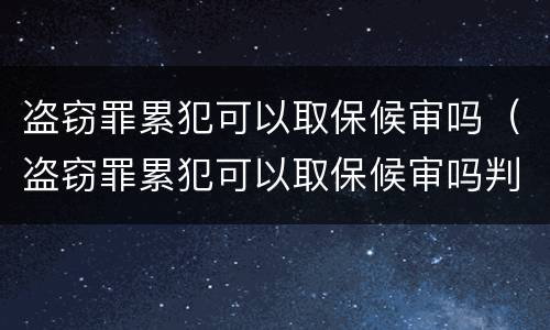 盗窃罪累犯可以取保候审吗（盗窃罪累犯可以取保候审吗判多少年）