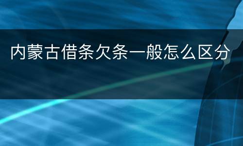 内蒙古借条欠条一般怎么区分