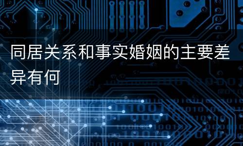 同居关系和事实婚姻的主要差异有何