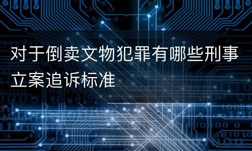 对于倒卖文物犯罪有哪些刑事立案追诉标准