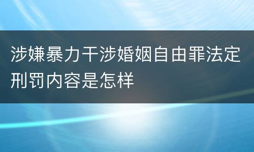 涉嫌暴力干涉婚姻自由罪法定刑罚内容是怎样