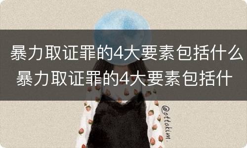 暴力取证罪的4大要素包括什么 暴力取证罪的4大要素包括什么