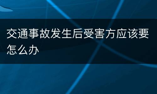 交通事故发生后受害方应该要怎么办