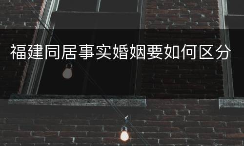福建同居事实婚姻要如何区分