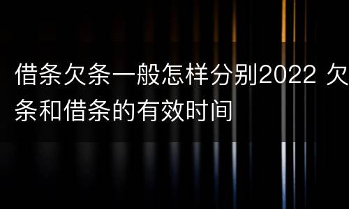借条欠条一般怎样分别2022 欠条和借条的有效时间