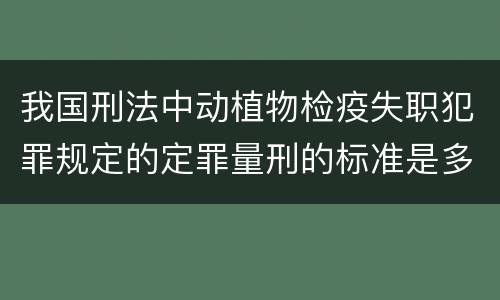 我国刑法中动植物检疫失职犯罪规定的定罪量刑的标准是多少