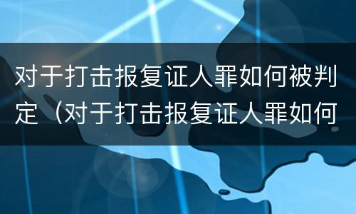 对于打击报复证人罪如何被判定（对于打击报复证人罪如何被判定为犯罪）