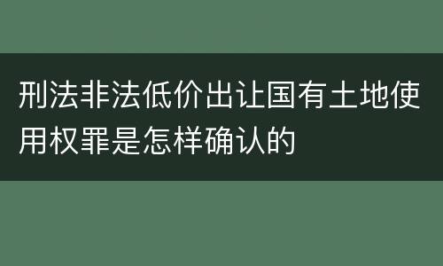 刑法非法低价出让国有土地使用权罪是怎样确认的