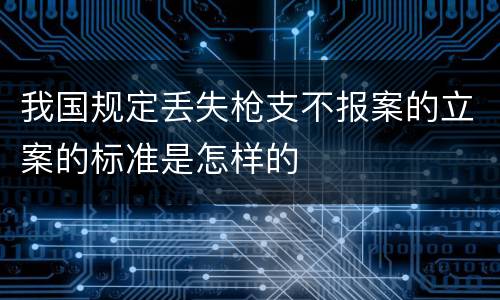 我国规定丢失枪支不报案的立案的标准是怎样的