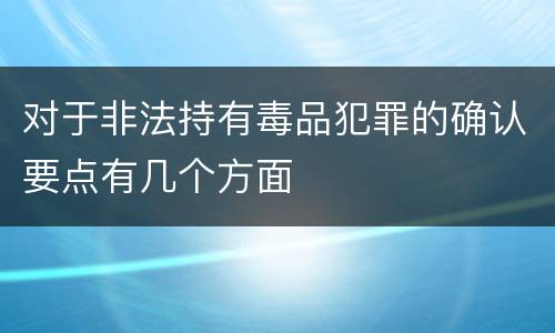 对于非法持有毒品犯罪的确认要点有几个方面
