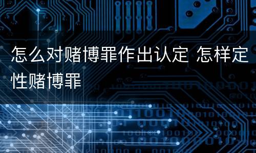 怎么对赌博罪作出认定 怎样定性赌博罪