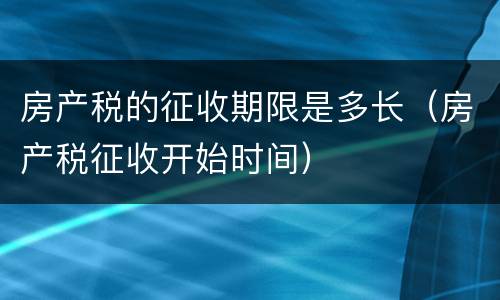 房产税的征收期限是多长（房产税征收开始时间）