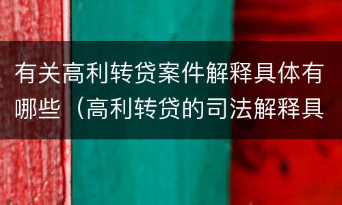 有关高利转贷案件解释具体有哪些（高利转贷的司法解释具体内容）