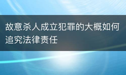 故意杀人成立犯罪的大概如何追究法律责任