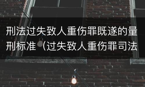 刑法过失致人重伤罪既遂的量刑标准（过失致人重伤罪司法解释）