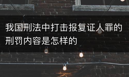 我国刑法中打击报复证人罪的刑罚内容是怎样的