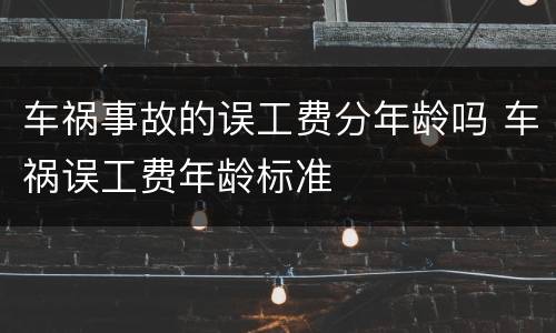 车祸事故的误工费分年龄吗 车祸误工费年龄标准