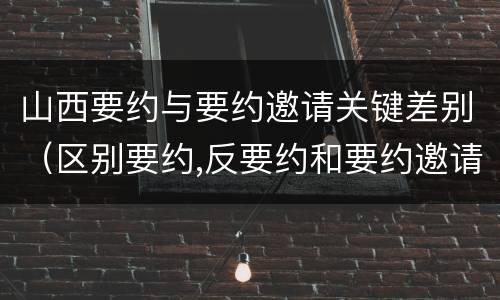 山西要约与要约邀请关键差别（区别要约,反要约和要约邀请）