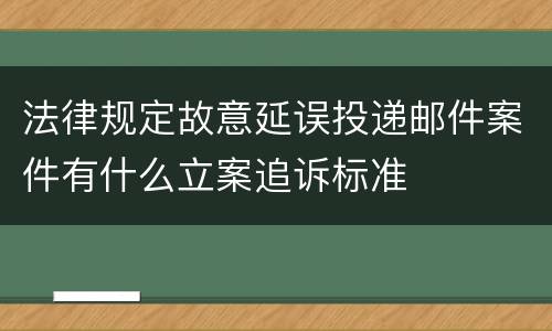 法律规定故意延误投递邮件案件有什么立案追诉标准