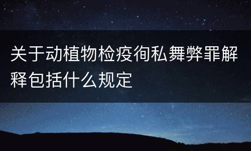 关于动植物检疫徇私舞弊罪解释包括什么规定