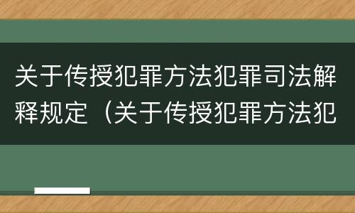 关于传授犯罪方法犯罪司法解释规定（关于传授犯罪方法犯罪司法解释规定最新）