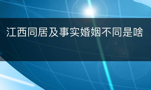 江西同居及事实婚姻不同是啥