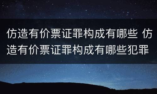 仿造有价票证罪构成有哪些 仿造有价票证罪构成有哪些犯罪